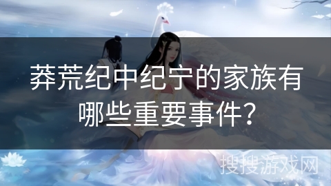 莽荒纪中纪宁的家族有哪些重要事件？
