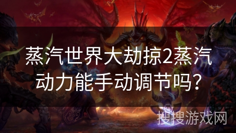 蒸汽世界大劫掠2蒸汽动力能手动调节吗？