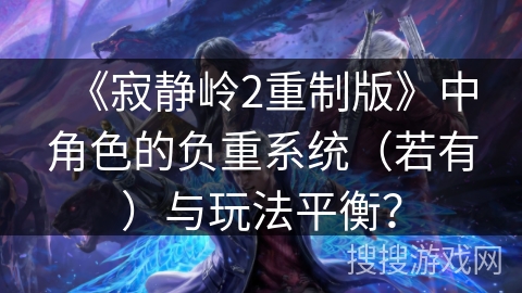 《寂静岭2重制版》中角色的负重系统（若有）与玩法平衡？