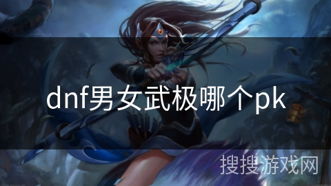 dnf男女武极哪个pk dnf男女武极哪个pk