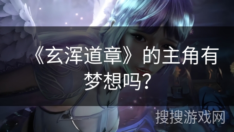 《玄浑道章》的主角有梦想吗？