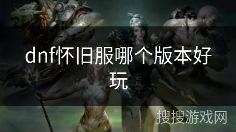 dnf怀旧服哪个版本好玩