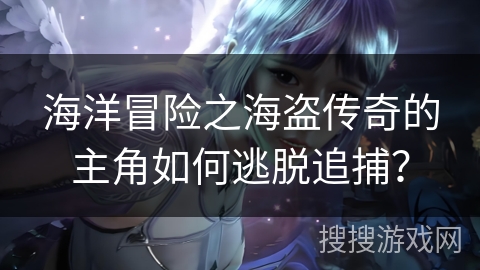 海洋冒险之海盗传奇的主角如何逃脱追捕？