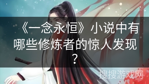 《一念永恒》小说中有哪些修炼者的惊人发现？