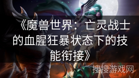 《魔兽世界：亡灵战士的血腥狂暴状态下的技能衔接》