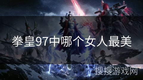 拳皇97中哪个女人最美 拳皇97中哪个女人最美