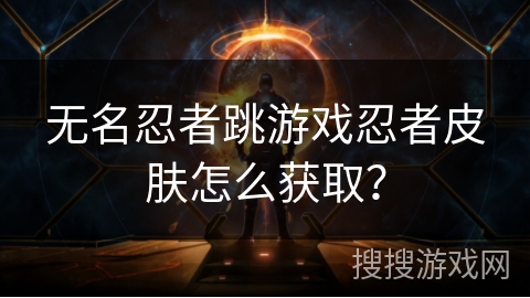 无名忍者跳游戏忍者皮肤怎么获取？