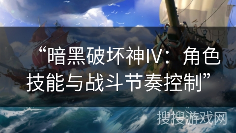 “暗黑破坏神IV：角色技能与战斗节奏控制”