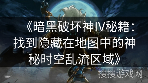 《暗黑破坏神IV秘籍：找到隐藏在地图中的神秘时空乱流区域》