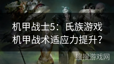 机甲战士5：氏族游戏机甲战术适应力提升？