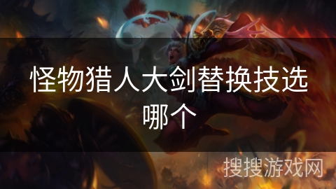 怪物猎人大剑替换技选哪个