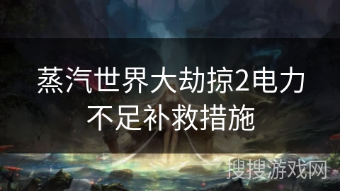 蒸汽世界大劫掠2电力不足补救措施