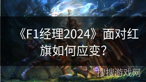 《F1经理2024》面对红旗如何应变? 《F1经理2024》面对红旗如何应变?