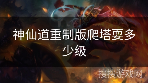 神仙道重制版爬塔耍多少级