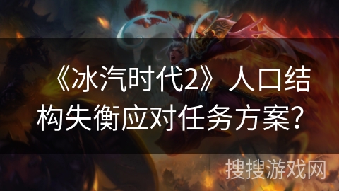 《冰汽时代2》人口结构失衡应对任务方案? 《冰汽时代2》人口结构失衡应对任务方案?