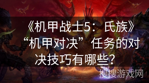 《机甲战士5：氏族》“机甲对决”任务的对决技巧有哪些？