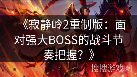 《寂静岭2重制版:面对强大BOSS的战斗节奏把握?》 《寂静岭2重制版:面对强大BOSS的战斗节奏把握?》