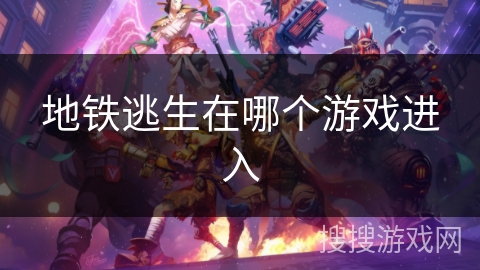 地铁逃生在哪个游戏进入