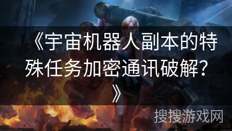 《宇宙机器人副本的特殊任务加密通讯破解？》