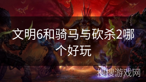 文明6和骑马与砍杀2哪个好玩