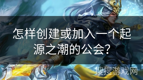 怎样创建或加入一个起源之潮的公会？