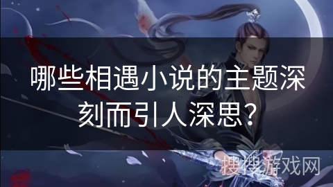 哪些相遇小说的主题深刻而引人深思？