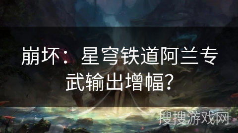 崩坏：星穹铁道阿兰专武输出增幅？
