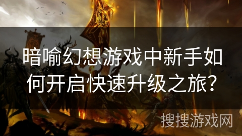暗喻幻想游戏中新手如何开启快速升级之旅？