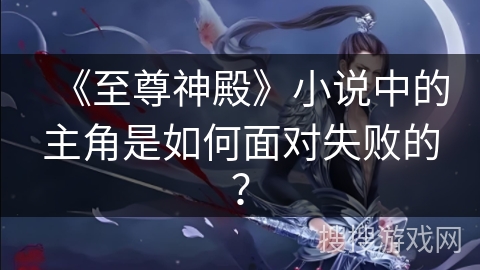 《至尊神殿》小说中的主角是如何面对失败的？