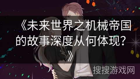 《未来世界之机械帝国的故事深度从何体现？》