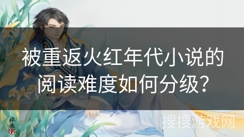 被重返火红年代小说的阅读难度如何分级？