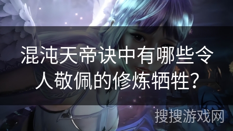 混沌天帝诀中有哪些令人敬佩的修炼牺牲？