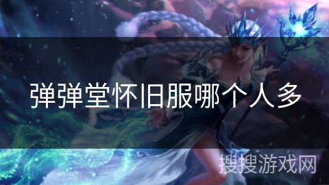 弹弹堂怀旧服哪个人多 弹弹堂怀旧服哪个人多