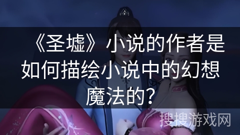 《圣墟》小说的作者是如何描绘小说中的幻想魔法的？