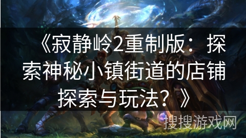《寂静岭2重制版：探索神秘小镇街道的店铺探索与玩法？》