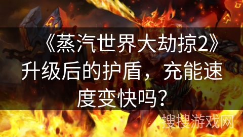 《蒸汽世界大劫掠2》升级后的护盾，充能速度变快吗？