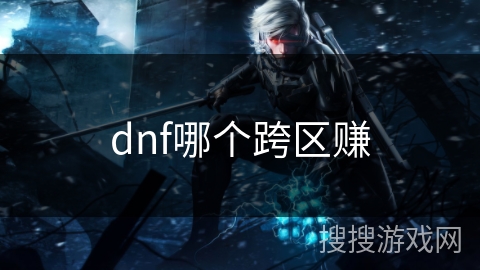 dnf哪个跨区赚 dnf哪个跨区赚