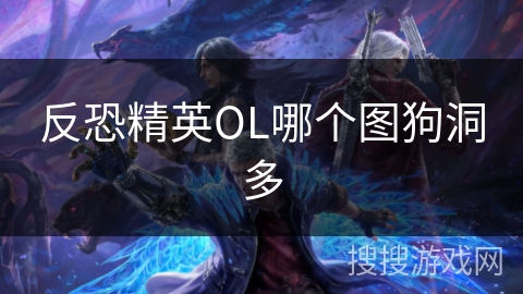 反恐精英OL哪个图狗洞多 反恐精英OL哪个图狗洞多