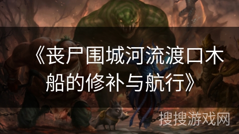 《丧尸围城河流渡口木船的修补与航行》