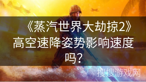 《蒸汽世界大劫掠2》高空速降姿势影响速度吗? 《蒸汽世界大劫掠2》高空速降姿势影响速度吗?