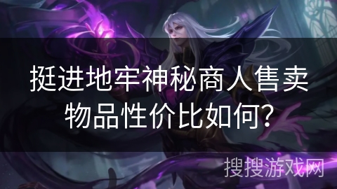 挺进地牢神秘商人售卖物品性价比如何？