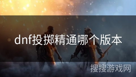 dnf投掷精通哪个版本