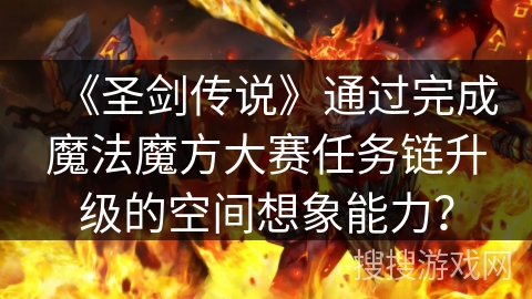 《圣剑传说》通过完成魔法魔方大赛任务链升级的空间想象能力？