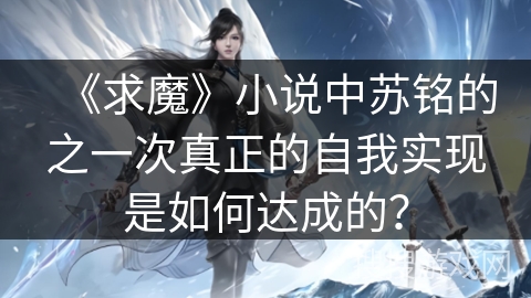 《求魔》小说中苏铭的之一次真正的自我实现是如何达成的？