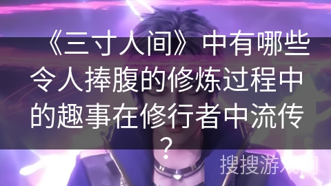 《三寸人间》中有哪些令人捧腹的修炼过程中的趣事在修行者中流传？