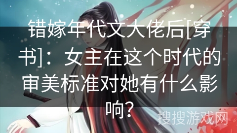 错嫁年代文大佬后[穿书]：女主在这个时代的审美标准对她有什么影响？