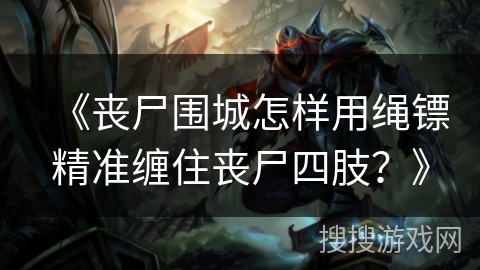 《丧尸围城怎样用绳镖精准缠住丧尸四肢？》