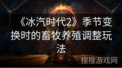 《冰汽时代2》季节变换时的畜牧养殖调整玩法