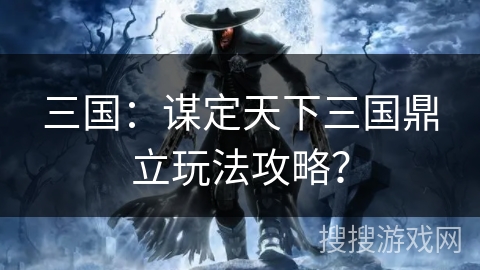 三国:谋定天下三国鼎立玩法攻略? 三国:谋定天下三国鼎立玩法攻略?