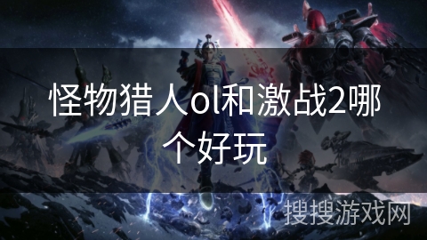 怪物猎人ol和激战2哪个好玩 怪物猎人ol和激战2哪个好玩